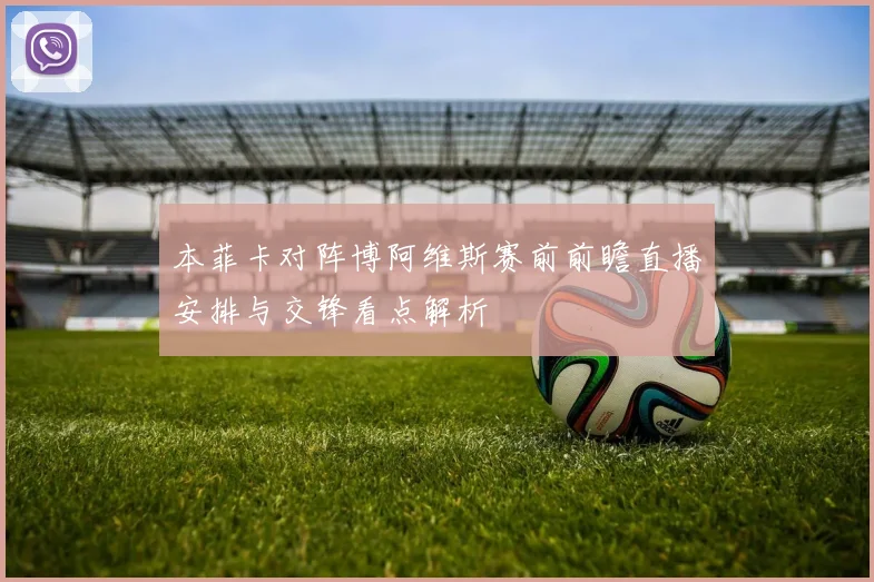 本菲卡对阵博阿维斯赛前前瞻直播安排与交锋看点解析