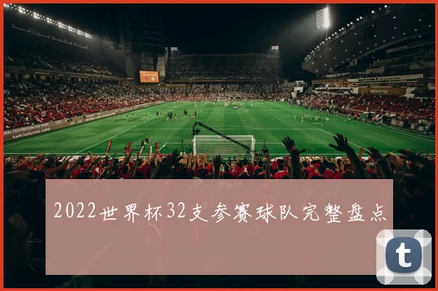 2022世界杯32支参赛球队完整盘点