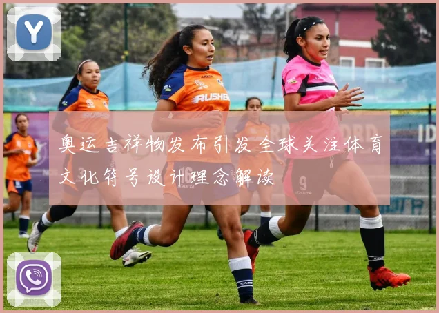 奥运吉祥物发布引发全球关注体育文化符号设计理念解读