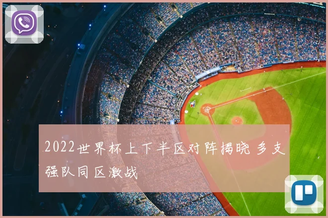 2022世界杯上下半区对阵揭晓 多支强队同区激战