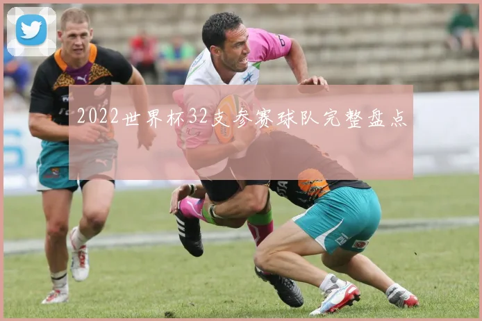 2022世界杯32支参赛球队完整盘点