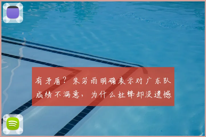有矛盾？朱芳雨明确表示对广东队成绩不满意，为什么杜锋却没遗憾_本赛季_管理层_方面