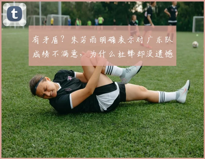 有矛盾？朱芳雨明确表示对广东队成绩不满意，为什么杜锋却没遗憾_本赛季_管理层_方面