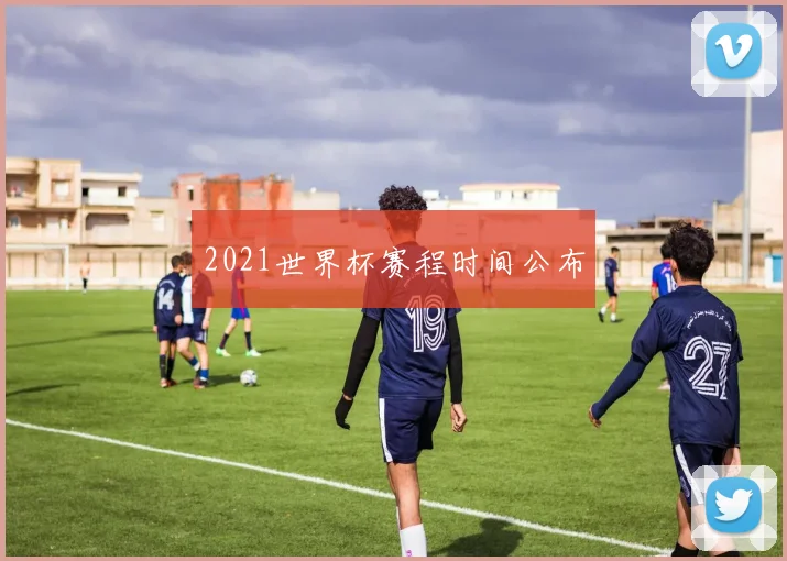 2021世界杯赛程时间公布