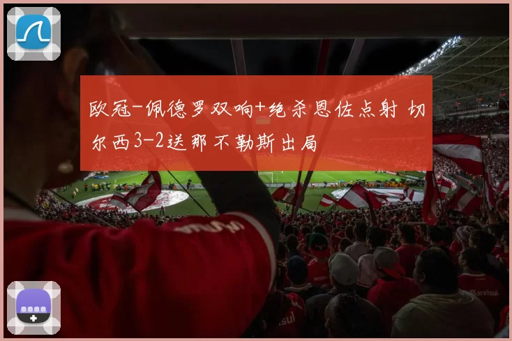 欧冠-佩德罗双响+绝杀恩佐点射 切尔西3-2送那不勒斯出局