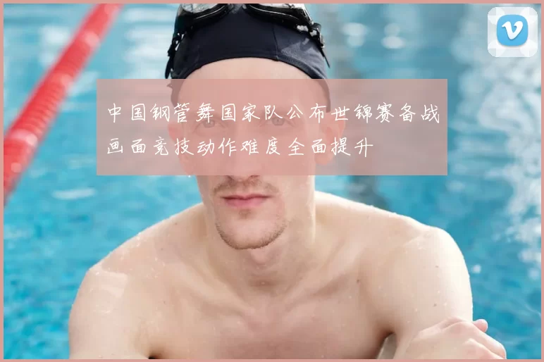 中国钢管舞国家队公布世锦赛备战画面竞技动作难度全面提升