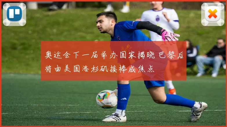 奥运会下一届举办国家揭晓 巴黎后将由美国洛杉矶接棒成焦点