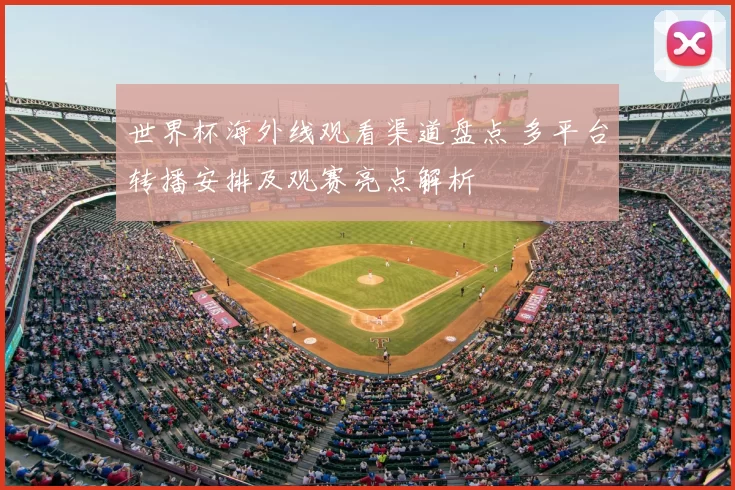 世界杯海外线观看渠道盘点 多平台转播安排及观赛亮点解析