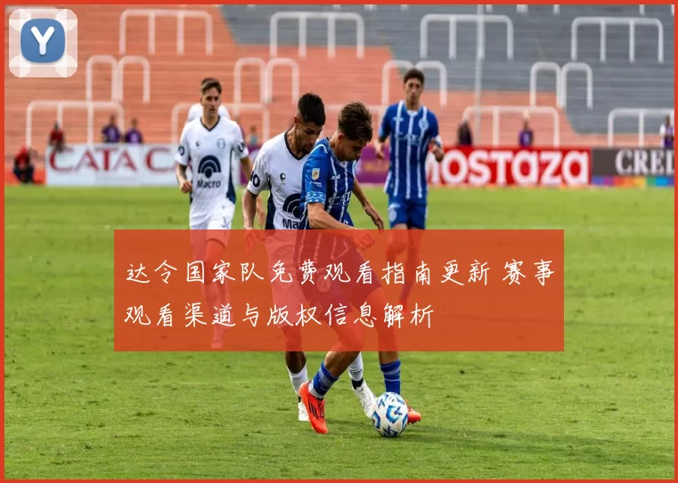达令国家队免费观看指南更新 赛事观看渠道与版权信息解析