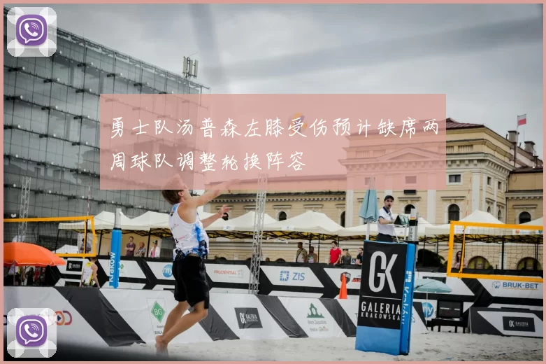 勇士队汤普森左膝受伤预计缺席两周球队调整轮换阵容