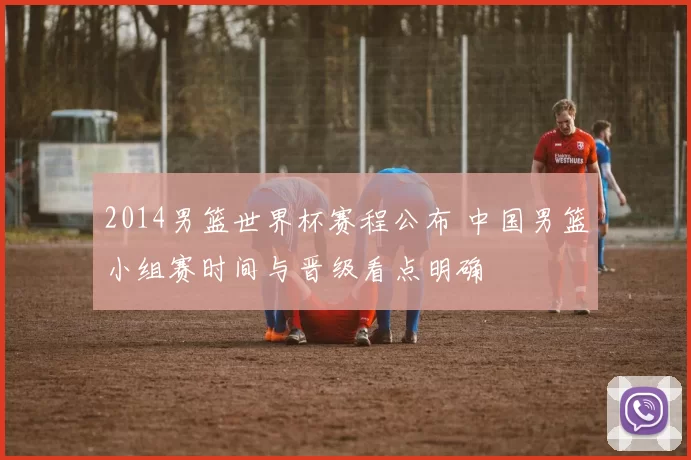 2014男篮世界杯赛程公布 中国男篮小组赛时间与晋级看点明确