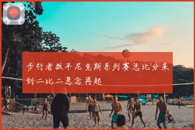 步行者扳平尼克斯系列赛总比分来到二比二悬念再起