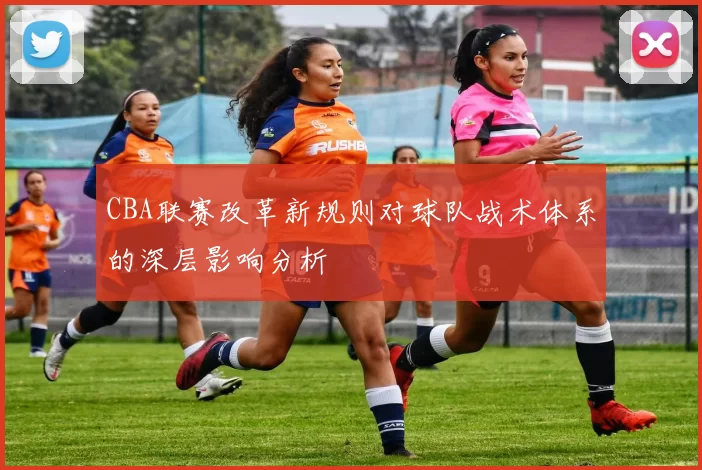 CBA联赛改革新规则对球队战术体系的深层影响分析