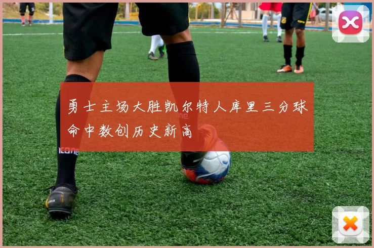 勇士主场大胜凯尔特人库里三分球命中数创历史新高