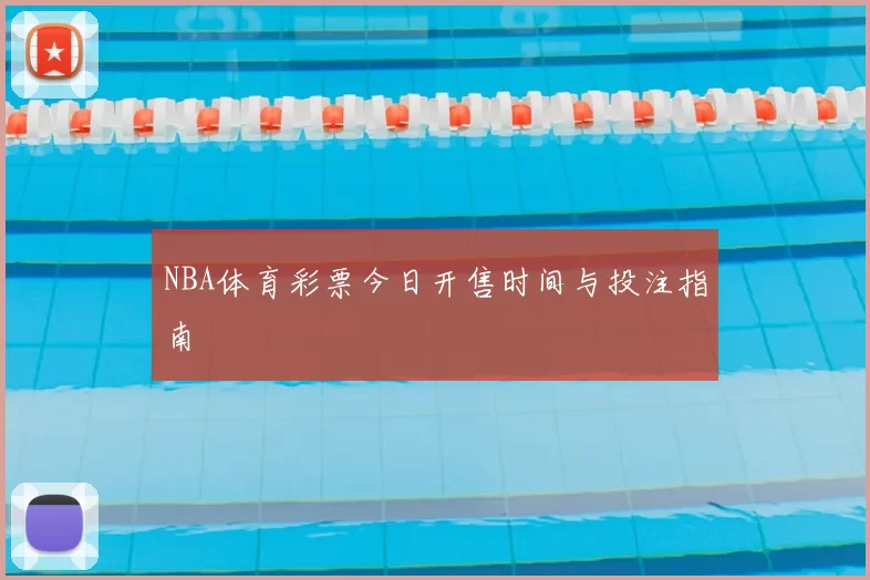 NBA体育彩票今日开售时间与投注指南