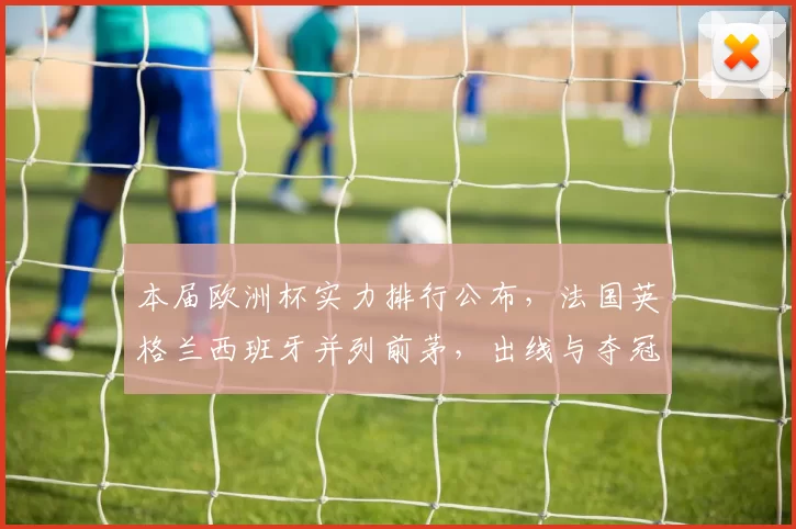 本届欧洲杯实力排行公布，法国英格兰西班牙并列前茅，出线与夺冠形势解析