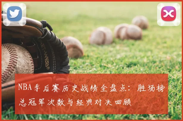 NBA季后赛历史战绩全盘点：胜场榜总冠军次数与经典对决回顾