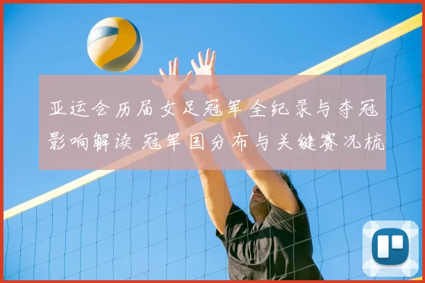 亚运会历届女足冠军全纪录与夺冠影响解读 冠军国分布与关键赛况梳理