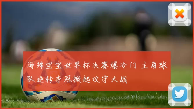 海绵宝宝世界杯决赛爆冷门 主角球队逆转夺冠掀起攻守大战