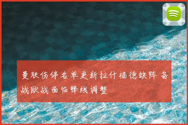 曼联伤停名单更新拉什福德缺阵 备战欧战面临锋线调整