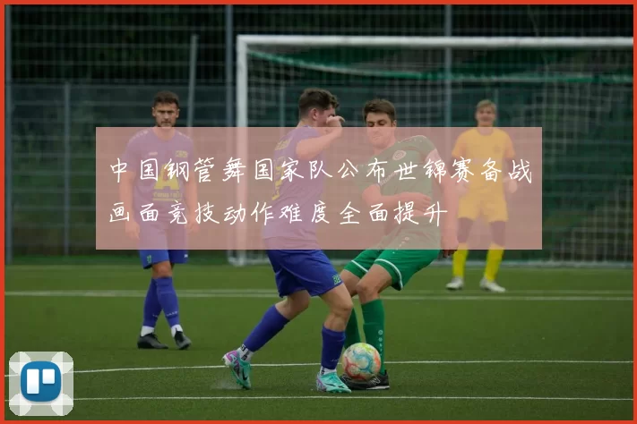 中国钢管舞国家队公布世锦赛备战画面竞技动作难度全面提升