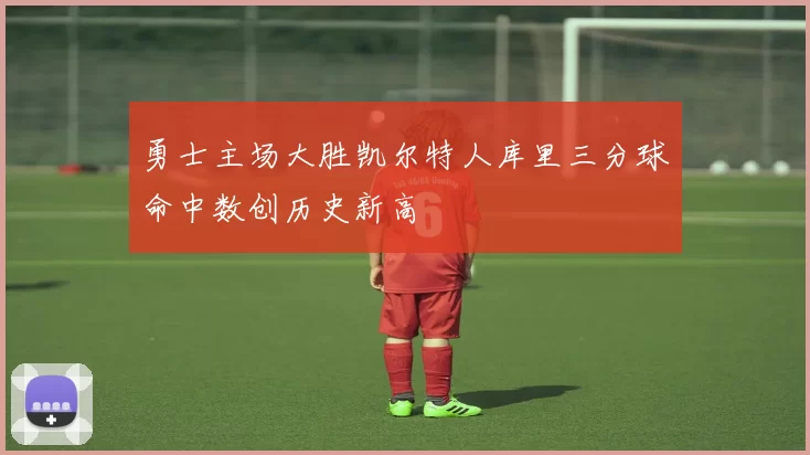 勇士主场大胜凯尔特人库里三分球命中数创历史新高