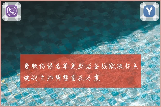 曼联伤停名单更新后备战欧联杯关键战主帅调整首发方案