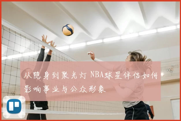 从隐身到聚光灯 NBA球星伴侣如何影响事业与公众形象