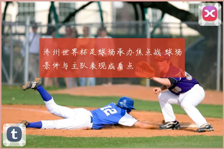 济州世界杯足球场承办焦点战 球场条件与主队表现成看点