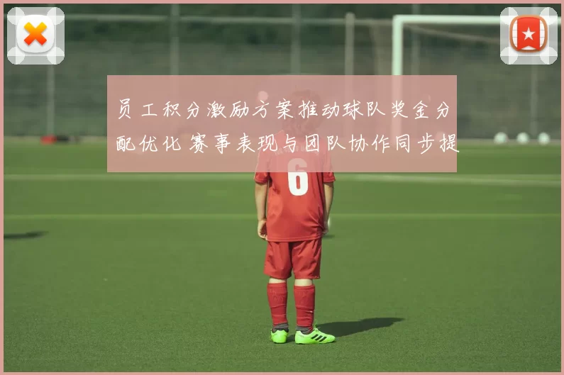 员工积分激励方案推动球队奖金分配优化 赛事表现与团队协作同步提升