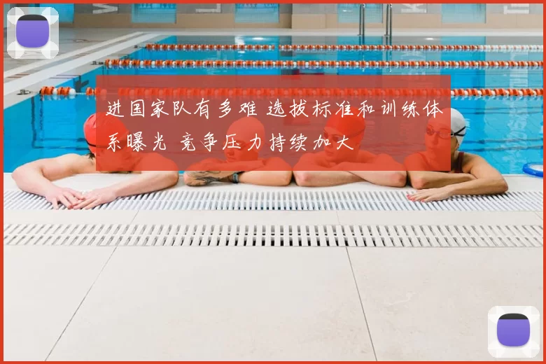进国家队有多难 选拔标准和训练体系曝光 竞争压力持续加大