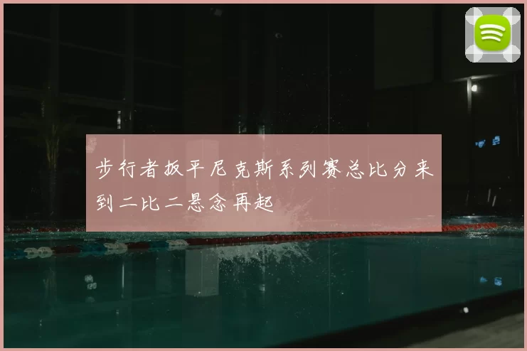 步行者扳平尼克斯系列赛总比分来到二比二悬念再起