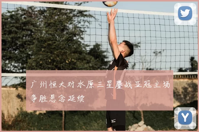 广州恒大对水原三星鏖战亚冠主场争胜悬念延续