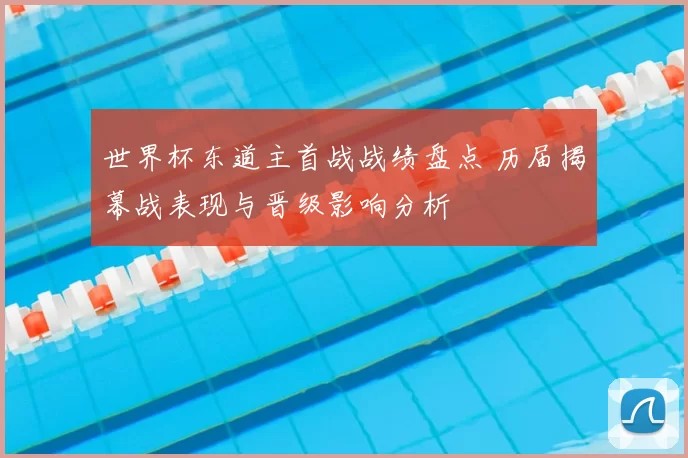 世界杯东道主首战战绩盘点 历届揭幕战表现与晋级影响分析