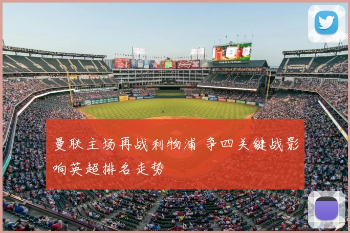 曼联主场再战利物浦 争四关键战影响英超排名走势