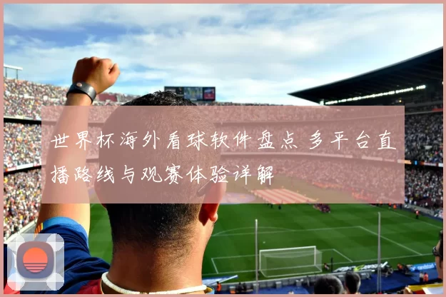 世界杯海外看球软件盘点 多平台直播路线与观赛体验详解