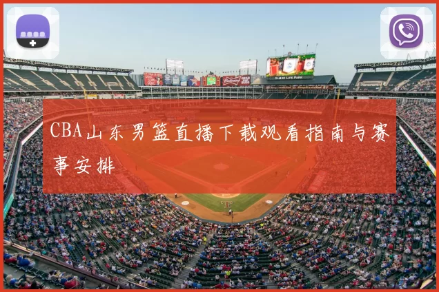 CBA山东男篮直播下载观看指南与赛事安排