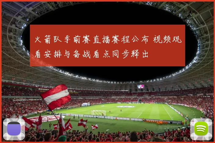 火箭队季前赛直播赛程公布 视频观看安排与备战看点同步释出