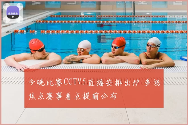 今晚比赛CCTV5直播安排出炉 多场焦点赛事看点提前公布