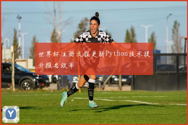 世界杯注册流程更新Python技术提升报名效率