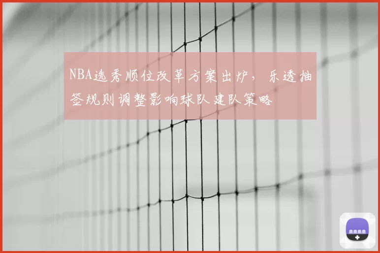 NBA选秀顺位改革方案出炉，乐透抽签规则调整影响球队建队策略