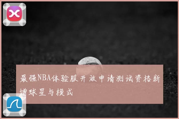 最强NBA体验服开放申请测试资格新增球星与模式