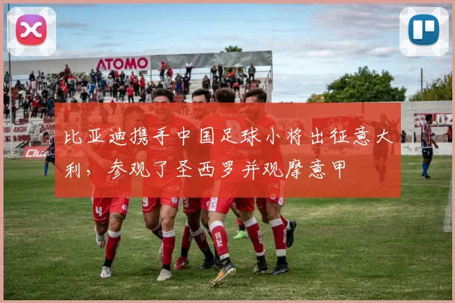 比亚迪携手中国足球小将出征意大利,参观了圣西罗并观摩意甲