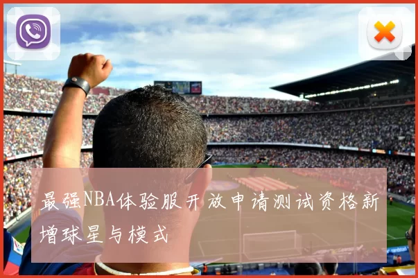 最强NBA体验服开放申请测试资格新增球星与模式