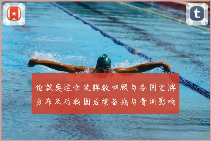 伦敦奥运会奖牌数回顾与各国金牌分布及对我国后续备战与青训影响
