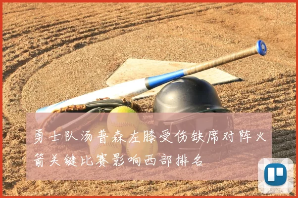 勇士队汤普森左膝受伤缺席对阵火箭关键比赛影响西部排名