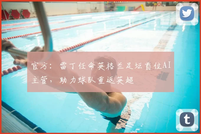 官方：雷丁任命英格兰足坛首位AI主管，助力球队重返英超