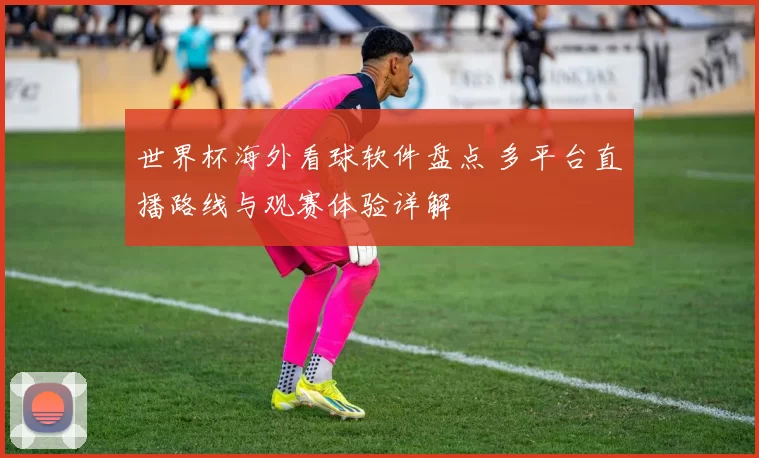 世界杯海外看球软件盘点 多平台直播路线与观赛体验详解