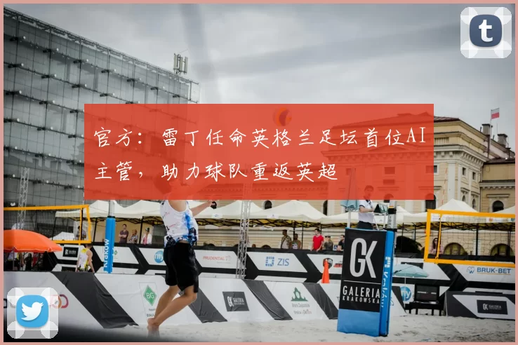 官方：雷丁任命英格兰足坛首位AI主管，助力球队重返英超