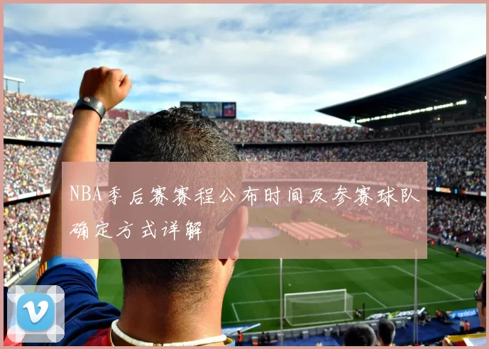 NBA季后赛赛程公布时间及参赛球队确定方式详解